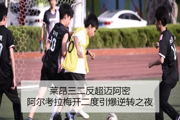 莱昂三二反超迈阿密 阿尔考拉梅开二度引爆逆转之夜（MilanSports）