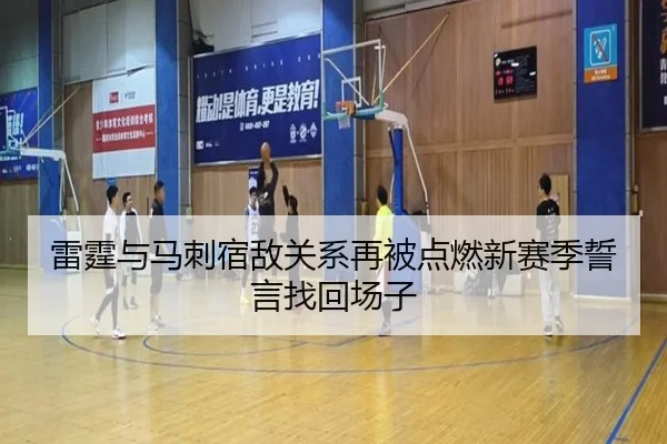 雷霆与马刺宿敌关系再被点燃新赛季誓言找回场子（MilanSports）